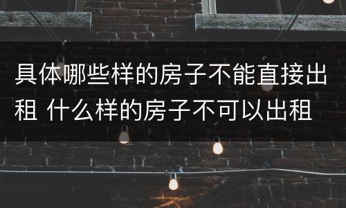 具体哪些样的房子不能直接出租 什么样的房子不可以出租