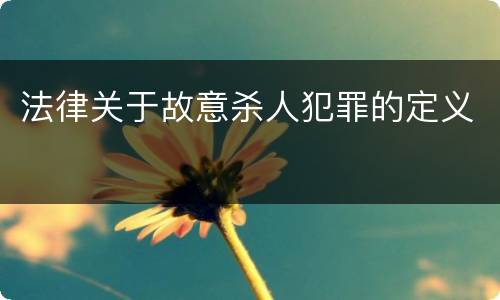 法律关于故意杀人犯罪的定义