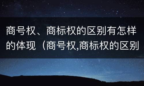 商号权、商标权的区别有怎样的体现（商号权,商标权的区别有怎样的体现）