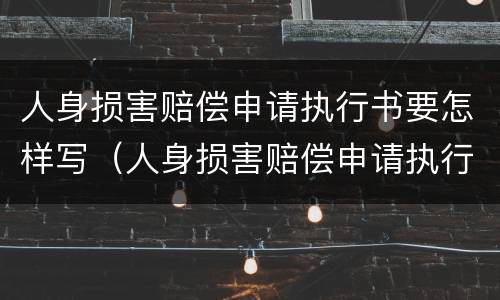 人身损害赔偿申请执行书要怎样写（人身损害赔偿申请执行书要怎样写才有效）