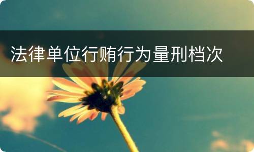 法律单位行贿行为量刑档次