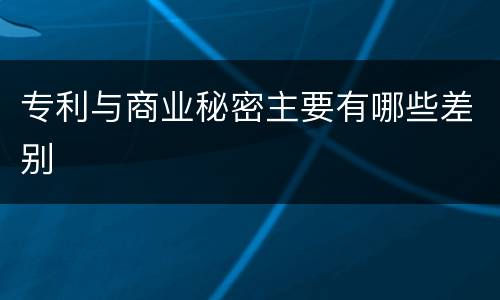 专利与商业秘密主要有哪些差别