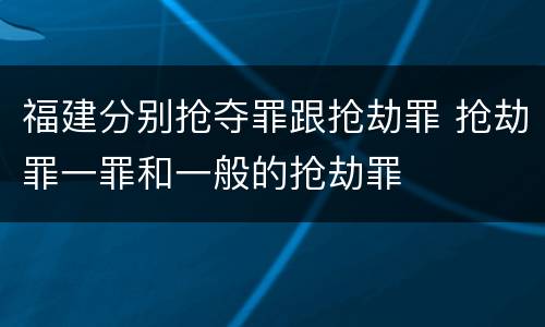 福建分别抢夺罪跟抢劫罪 抢劫罪一罪和一般的抢劫罪