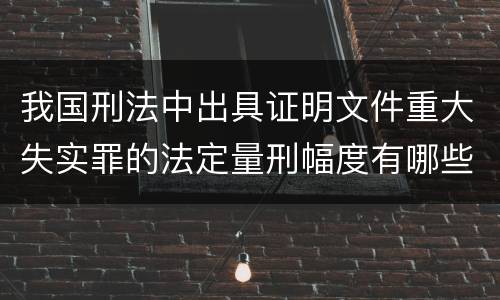 我国刑法中出具证明文件重大失实罪的法定量刑幅度有哪些