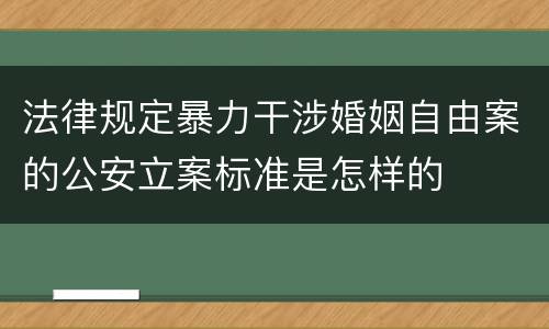 法律规定暴力干涉婚姻自由案的公安立案标准是怎样的