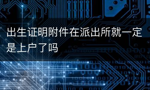 出生证明附件在派出所就一定是上户了吗
