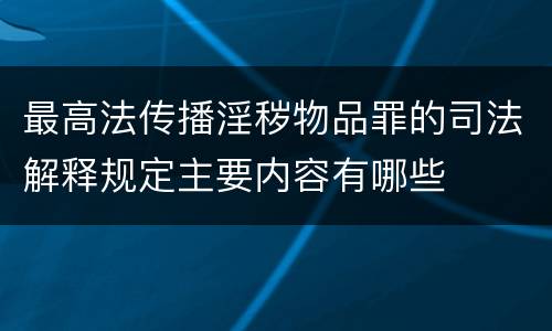 最高法传播淫秽物品罪的司法解释规定主要内容有哪些
