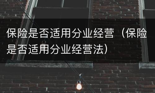 保险是否适用分业经营(保险是否适用分业经营法)