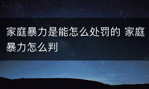 家庭暴力是能怎么处罚的 家庭暴力怎么判