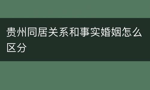 贵州同居关系和事实婚姻怎么区分