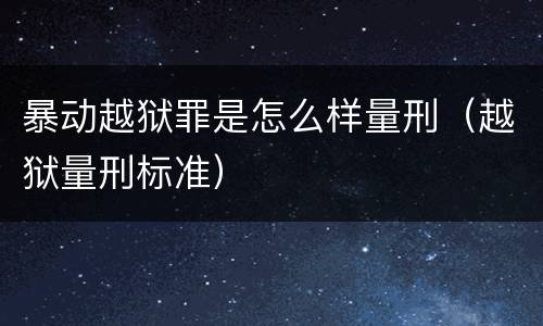 暴动越狱罪是怎么样量刑（越狱量刑标准）