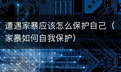 遭遇家暴应该怎么保护自己（家暴如何自我保护）