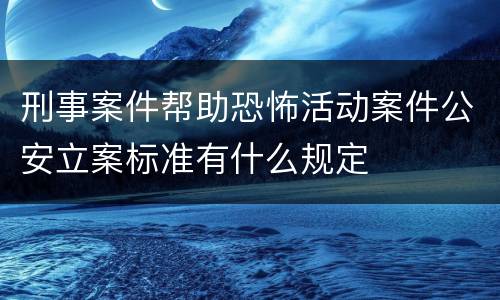 刑事案件帮助恐怖活动案件公安立案标准有什么规定