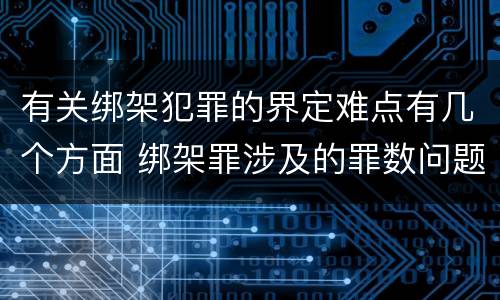 有关绑架犯罪的界定难点有几个方面 绑架罪涉及的罪数问题