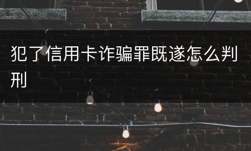 犯了信用卡诈骗罪既遂怎么判刑