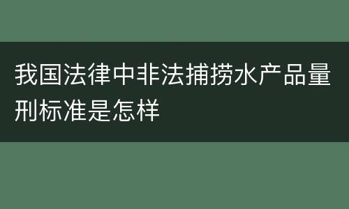 我国法律中非法捕捞水产品量刑标准是怎样