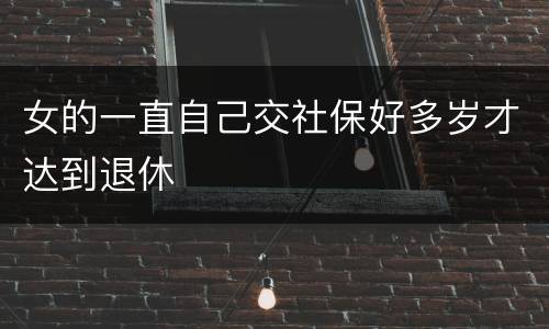 女的一直自己交社保好多岁才达到退休