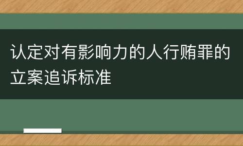 认定对有影响力的人行贿罪的立案追诉标准