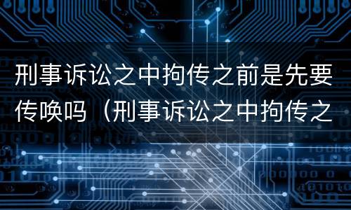 刑事诉讼之中拘传之前是先要传唤吗（刑事诉讼之中拘传之前是先要传唤吗怎么办）
