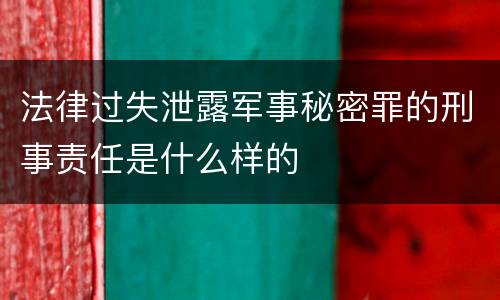 法律过失泄露军事秘密罪的刑事责任是什么样的