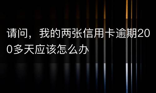 请问，我的两张信用卡逾期200多天应该怎么办