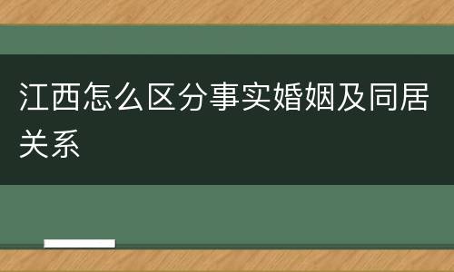 江西怎么区分事实婚姻及同居关系