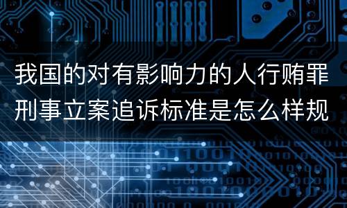 我国的对有影响力的人行贿罪刑事立案追诉标准是怎么样规定