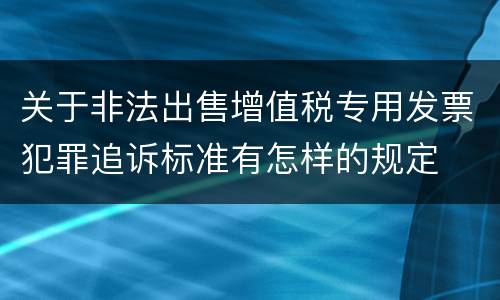 关于非法出售增值税专用发票犯罪追诉标准有怎样的规定