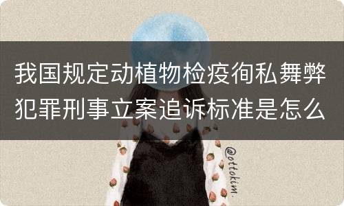 我国规定动植物检疫徇私舞弊犯罪刑事立案追诉标准是怎么样规定