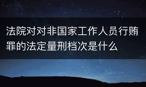 法院对对非国家工作人员行贿罪的法定量刑档次是什么