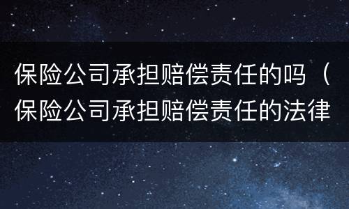 保险公司承担赔偿责任的吗（保险公司承担赔偿责任的法律依据）