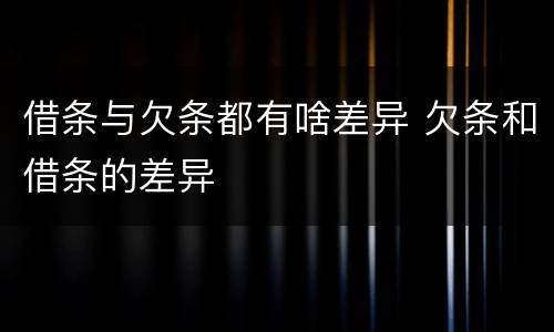 借条与欠条都有啥差异 欠条和借条的差异