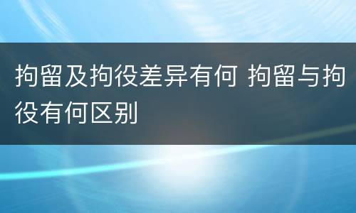 拘留及拘役差异有何 拘留与拘役有何区别