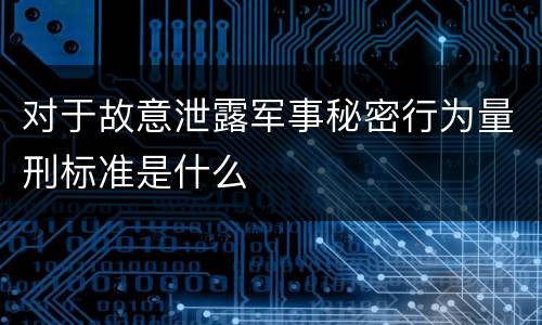 对于故意泄露军事秘密行为量刑标准是什么
