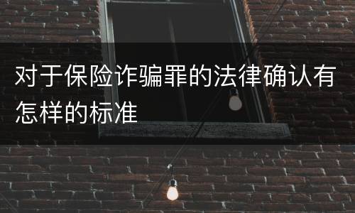 对于保险诈骗罪的法律确认有怎样的标准