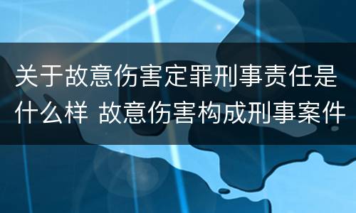 关于故意伤害定罪刑事责任是什么样 故意伤害构成刑事案件的条件