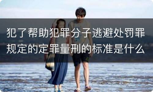 犯了帮助犯罪分子逃避处罚罪规定的定罪量刑的标准是什么