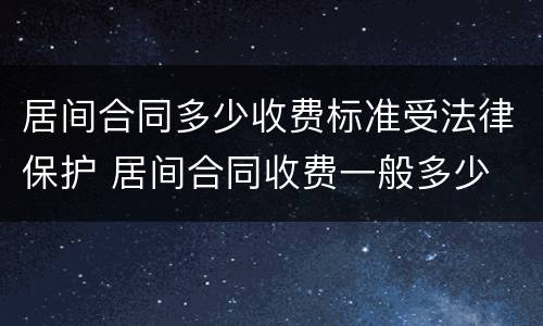 居间合同多少收费标准受法律保护 居间合同收费一般多少