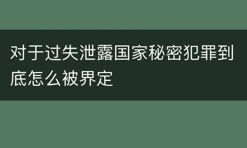 对于过失泄露国家秘密犯罪到底怎么被界定