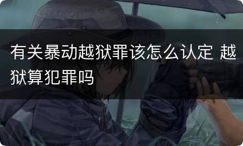 有关暴动越狱罪该怎么认定 越狱算犯罪吗