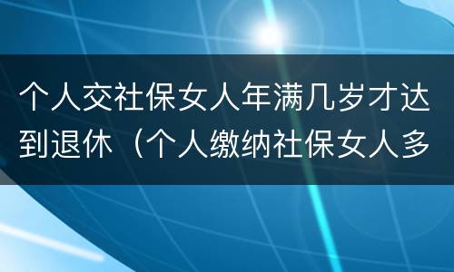 个人交社保女人年满几岁才达到退休（个人缴纳社保女人多少岁能领）