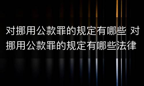 对挪用公款罪的规定有哪些 对挪用公款罪的规定有哪些法律