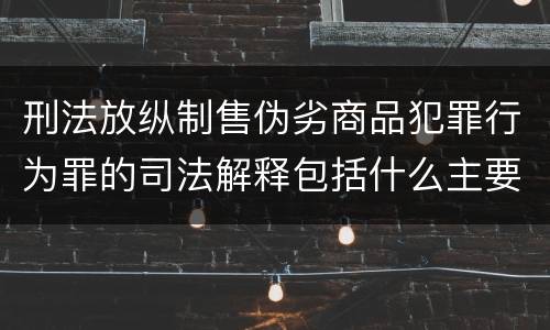 刑法放纵制售伪劣商品犯罪行为罪的司法解释包括什么主要规定