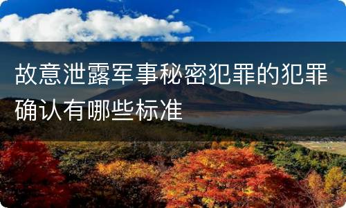 故意泄露军事秘密犯罪的犯罪确认有哪些标准