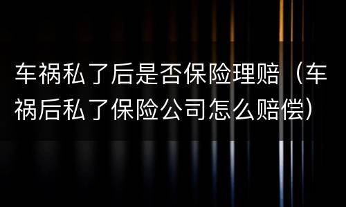 车祸私了后是否保险理赔（车祸后私了保险公司怎么赔偿）