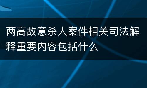 两高故意杀人案件相关司法解释重要内容包括什么
