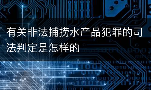 有关非法捕捞水产品犯罪的司法判定是怎样的