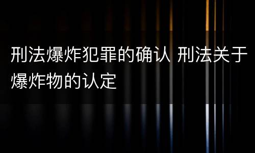刑法爆炸犯罪的确认 刑法关于爆炸物的认定