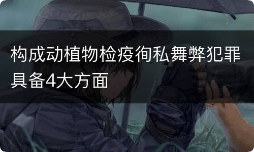 构成动植物检疫徇私舞弊犯罪具备4大方面