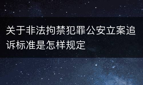 关于非法拘禁犯罪公安立案追诉标准是怎样规定